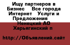 Ищу партнеров в Бизнес  - Все города Интернет » Услуги и Предложения   . Ненецкий АО,Харьягинский п.